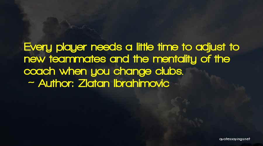 Zlatan Ibrahimovic Quotes: Every Player Needs A Little Time To Adjust To New Teammates And The Mentality Of The Coach When You Change