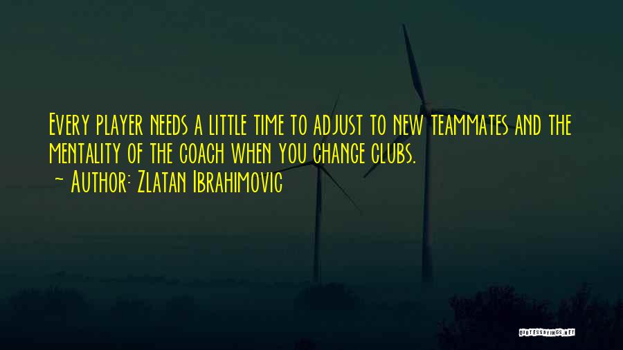 Zlatan Ibrahimovic Quotes: Every Player Needs A Little Time To Adjust To New Teammates And The Mentality Of The Coach When You Change