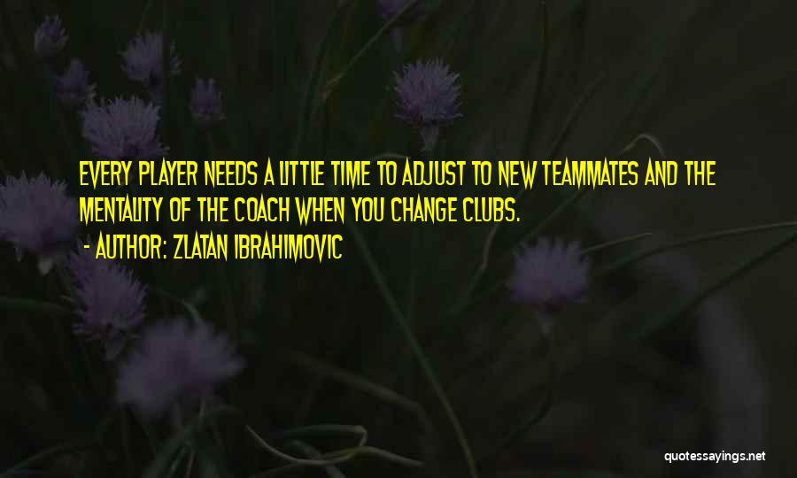 Zlatan Ibrahimovic Quotes: Every Player Needs A Little Time To Adjust To New Teammates And The Mentality Of The Coach When You Change