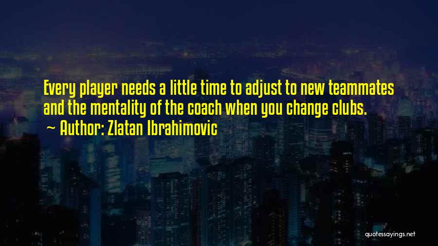 Zlatan Ibrahimovic Quotes: Every Player Needs A Little Time To Adjust To New Teammates And The Mentality Of The Coach When You Change