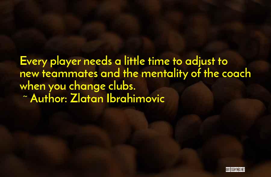 Zlatan Ibrahimovic Quotes: Every Player Needs A Little Time To Adjust To New Teammates And The Mentality Of The Coach When You Change