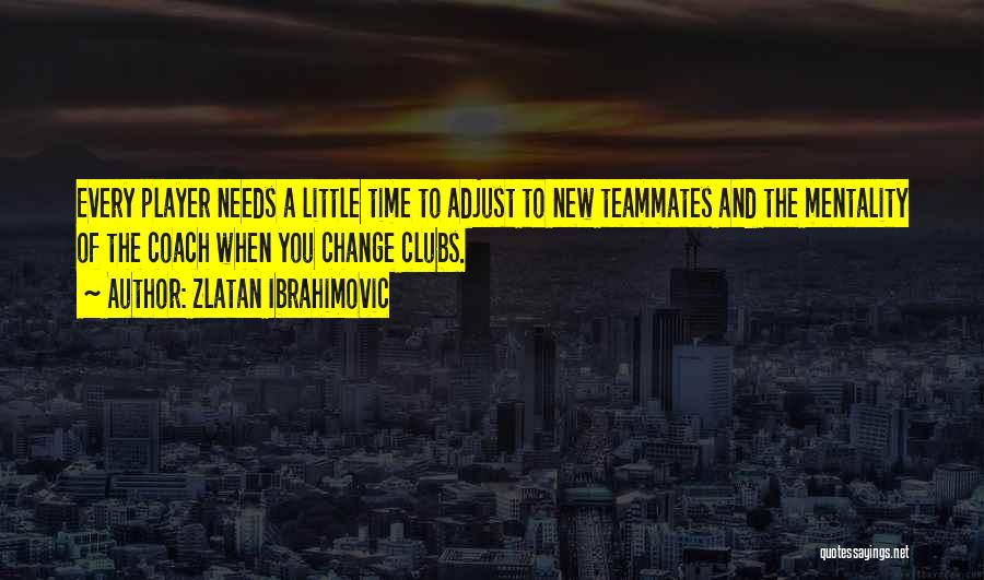 Zlatan Ibrahimovic Quotes: Every Player Needs A Little Time To Adjust To New Teammates And The Mentality Of The Coach When You Change