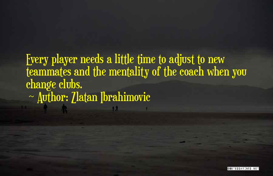 Zlatan Ibrahimovic Quotes: Every Player Needs A Little Time To Adjust To New Teammates And The Mentality Of The Coach When You Change