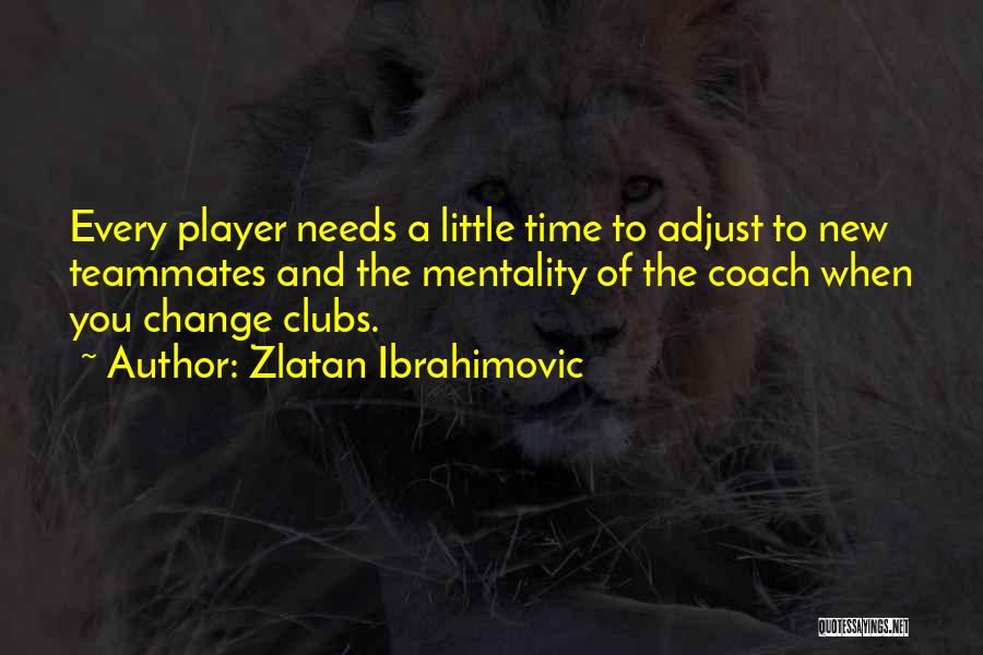 Zlatan Ibrahimovic Quotes: Every Player Needs A Little Time To Adjust To New Teammates And The Mentality Of The Coach When You Change