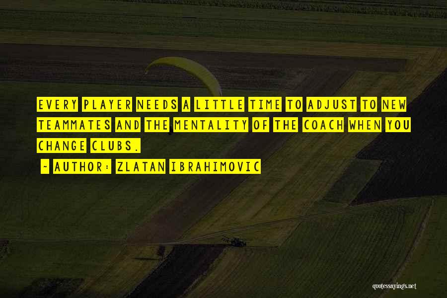 Zlatan Ibrahimovic Quotes: Every Player Needs A Little Time To Adjust To New Teammates And The Mentality Of The Coach When You Change