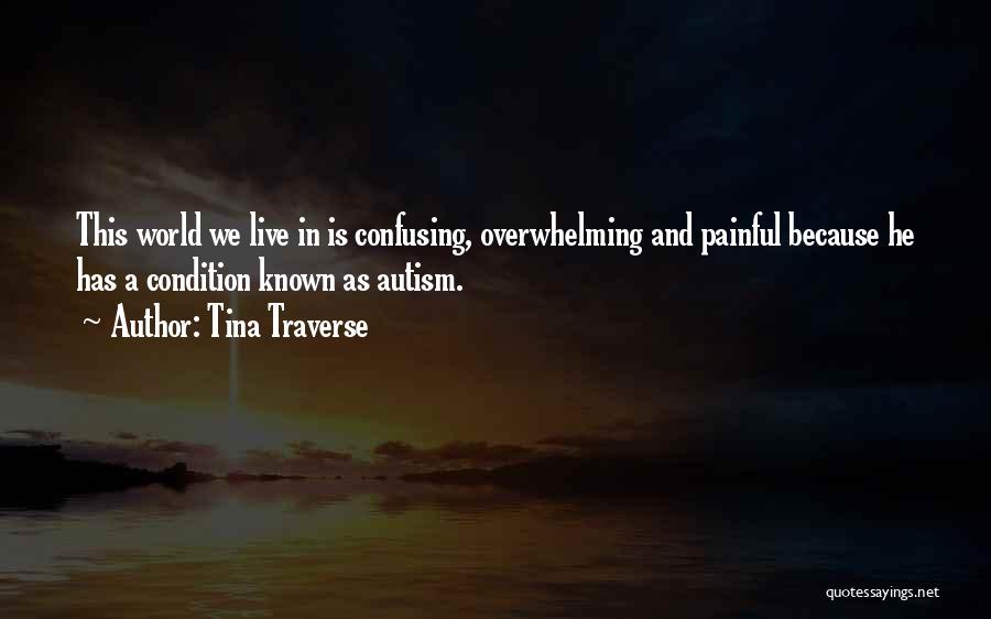 Tina Traverse Quotes: This World We Live In Is Confusing, Overwhelming And Painful Because He Has A Condition Known As Autism.