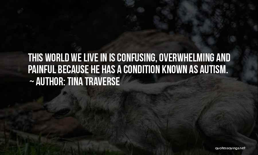 Tina Traverse Quotes: This World We Live In Is Confusing, Overwhelming And Painful Because He Has A Condition Known As Autism.