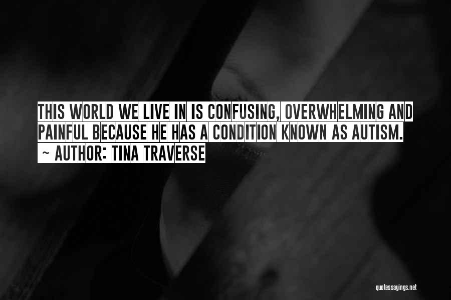 Tina Traverse Quotes: This World We Live In Is Confusing, Overwhelming And Painful Because He Has A Condition Known As Autism.