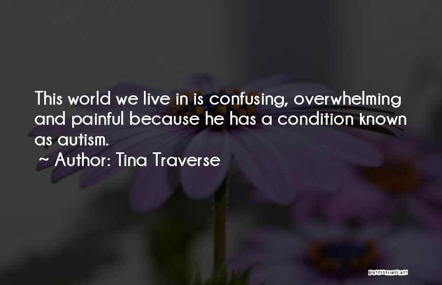 Tina Traverse Quotes: This World We Live In Is Confusing, Overwhelming And Painful Because He Has A Condition Known As Autism.