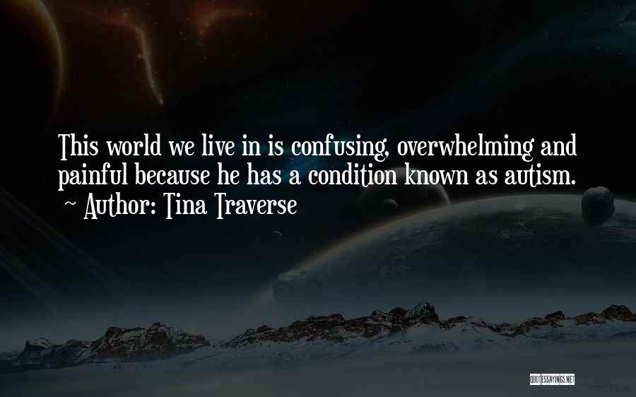 Tina Traverse Quotes: This World We Live In Is Confusing, Overwhelming And Painful Because He Has A Condition Known As Autism.