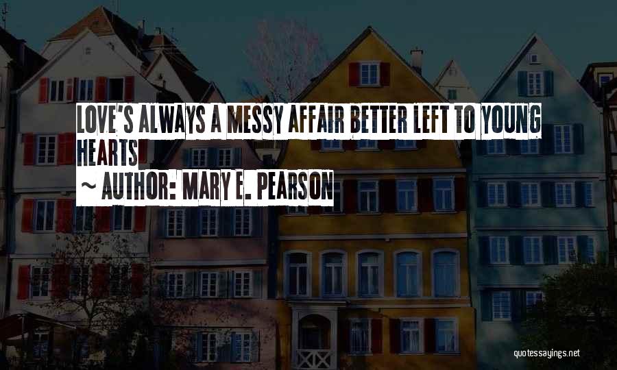 Mary E. Pearson Quotes: Love's Always A Messy Affair Better Left To Young Hearts