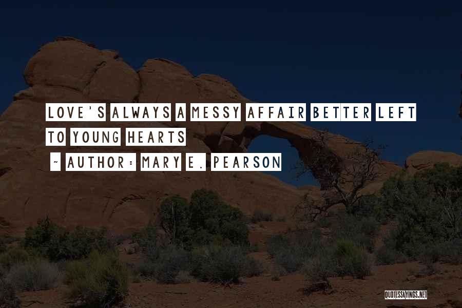 Mary E. Pearson Quotes: Love's Always A Messy Affair Better Left To Young Hearts