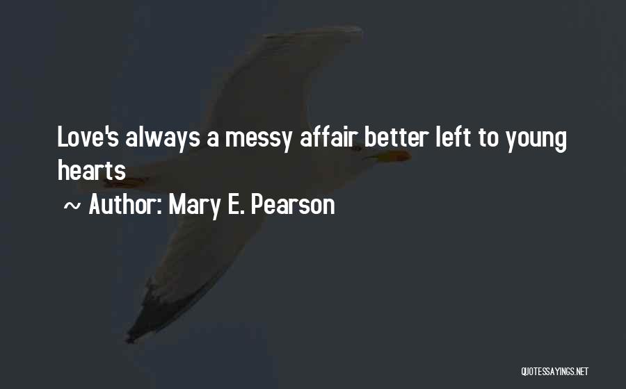 Mary E. Pearson Quotes: Love's Always A Messy Affair Better Left To Young Hearts