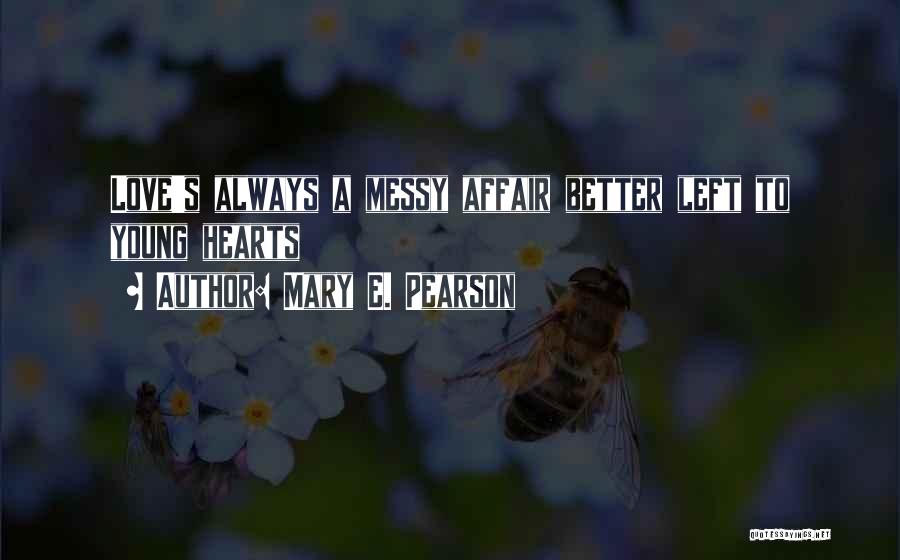 Mary E. Pearson Quotes: Love's Always A Messy Affair Better Left To Young Hearts