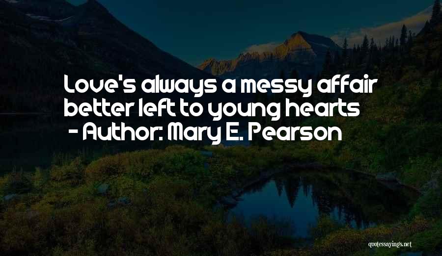Mary E. Pearson Quotes: Love's Always A Messy Affair Better Left To Young Hearts
