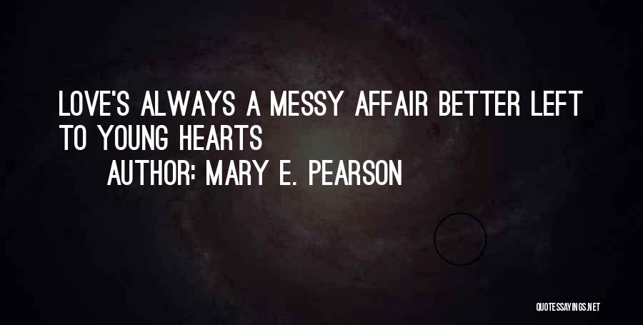Mary E. Pearson Quotes: Love's Always A Messy Affair Better Left To Young Hearts