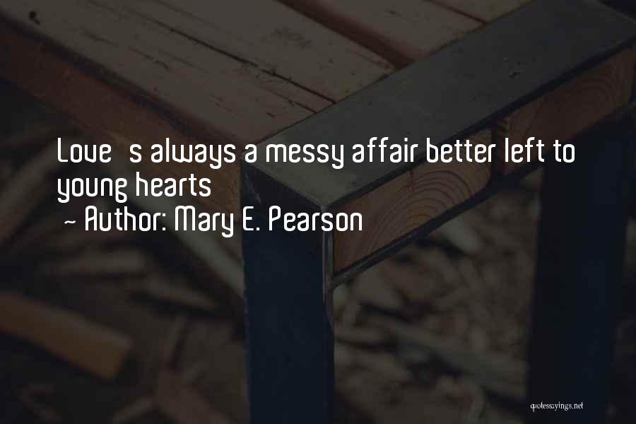 Mary E. Pearson Quotes: Love's Always A Messy Affair Better Left To Young Hearts