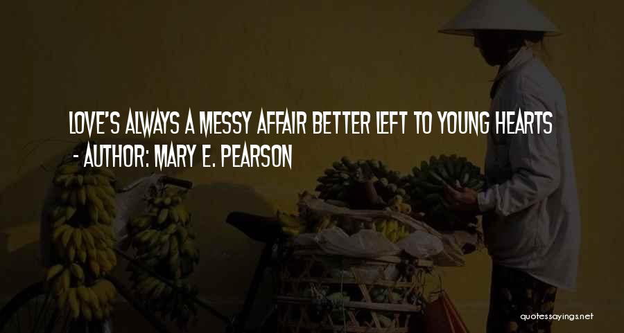 Mary E. Pearson Quotes: Love's Always A Messy Affair Better Left To Young Hearts