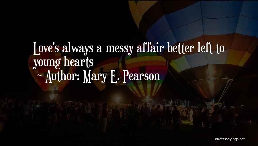 Mary E. Pearson Quotes: Love's Always A Messy Affair Better Left To Young Hearts