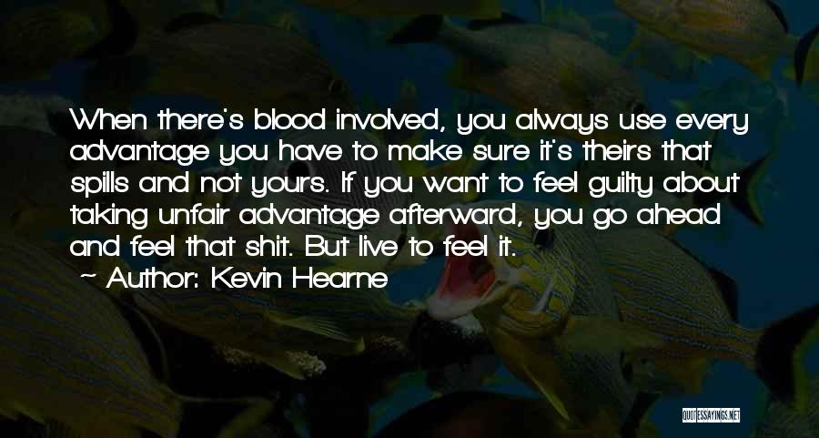 Kevin Hearne Quotes: When There's Blood Involved, You Always Use Every Advantage You Have To Make Sure It's Theirs That Spills And Not
