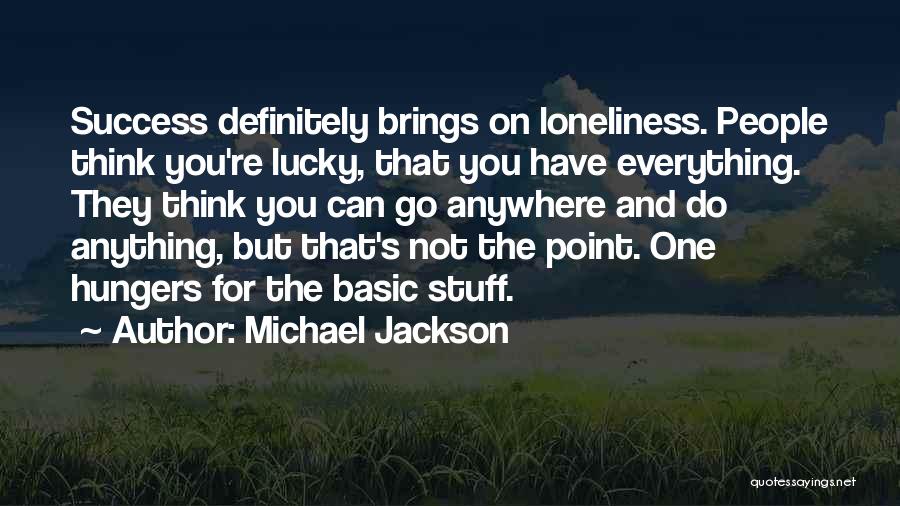 Michael Jackson Quotes: Success Definitely Brings On Loneliness. People Think You're Lucky, That You Have Everything. They Think You Can Go Anywhere And