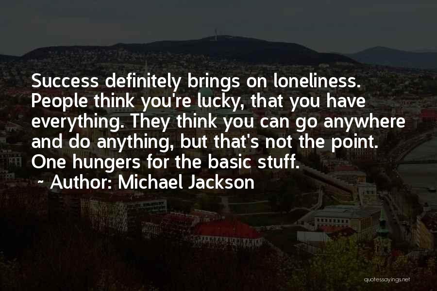 Michael Jackson Quotes: Success Definitely Brings On Loneliness. People Think You're Lucky, That You Have Everything. They Think You Can Go Anywhere And