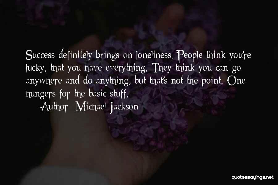 Michael Jackson Quotes: Success Definitely Brings On Loneliness. People Think You're Lucky, That You Have Everything. They Think You Can Go Anywhere And