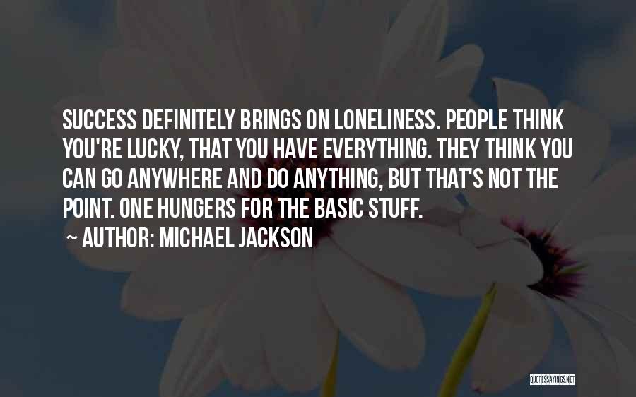 Michael Jackson Quotes: Success Definitely Brings On Loneliness. People Think You're Lucky, That You Have Everything. They Think You Can Go Anywhere And