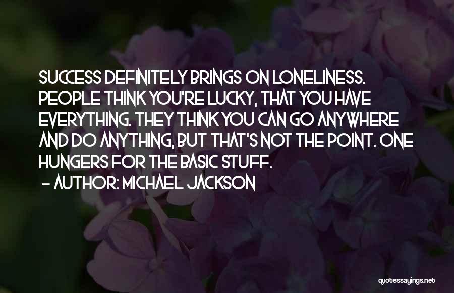 Michael Jackson Quotes: Success Definitely Brings On Loneliness. People Think You're Lucky, That You Have Everything. They Think You Can Go Anywhere And