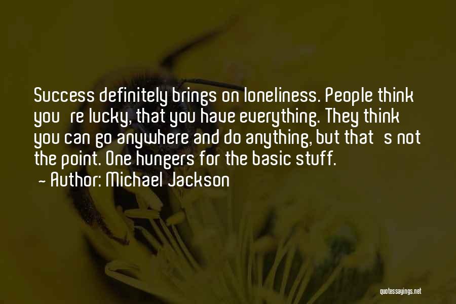 Michael Jackson Quotes: Success Definitely Brings On Loneliness. People Think You're Lucky, That You Have Everything. They Think You Can Go Anywhere And