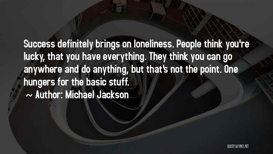 Michael Jackson Quotes: Success Definitely Brings On Loneliness. People Think You're Lucky, That You Have Everything. They Think You Can Go Anywhere And