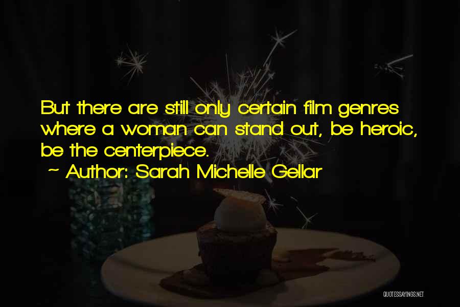 Sarah Michelle Gellar Quotes: But There Are Still Only Certain Film Genres Where A Woman Can Stand Out, Be Heroic, Be The Centerpiece.