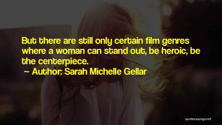 Sarah Michelle Gellar Quotes: But There Are Still Only Certain Film Genres Where A Woman Can Stand Out, Be Heroic, Be The Centerpiece.