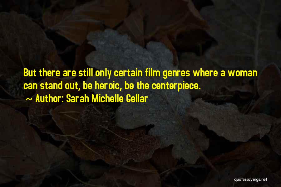 Sarah Michelle Gellar Quotes: But There Are Still Only Certain Film Genres Where A Woman Can Stand Out, Be Heroic, Be The Centerpiece.