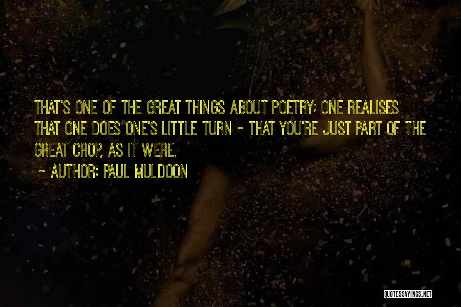 Paul Muldoon Quotes: That's One Of The Great Things About Poetry; One Realises That One Does One's Little Turn - That You're Just