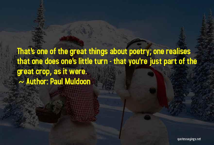 Paul Muldoon Quotes: That's One Of The Great Things About Poetry; One Realises That One Does One's Little Turn - That You're Just