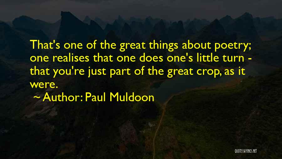 Paul Muldoon Quotes: That's One Of The Great Things About Poetry; One Realises That One Does One's Little Turn - That You're Just