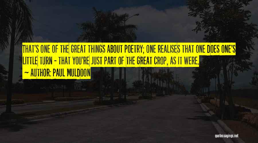 Paul Muldoon Quotes: That's One Of The Great Things About Poetry; One Realises That One Does One's Little Turn - That You're Just