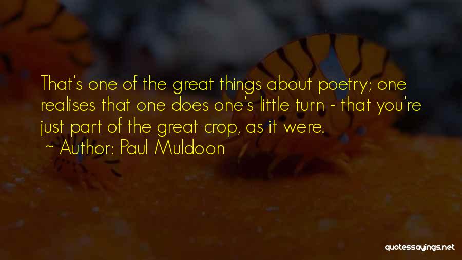 Paul Muldoon Quotes: That's One Of The Great Things About Poetry; One Realises That One Does One's Little Turn - That You're Just