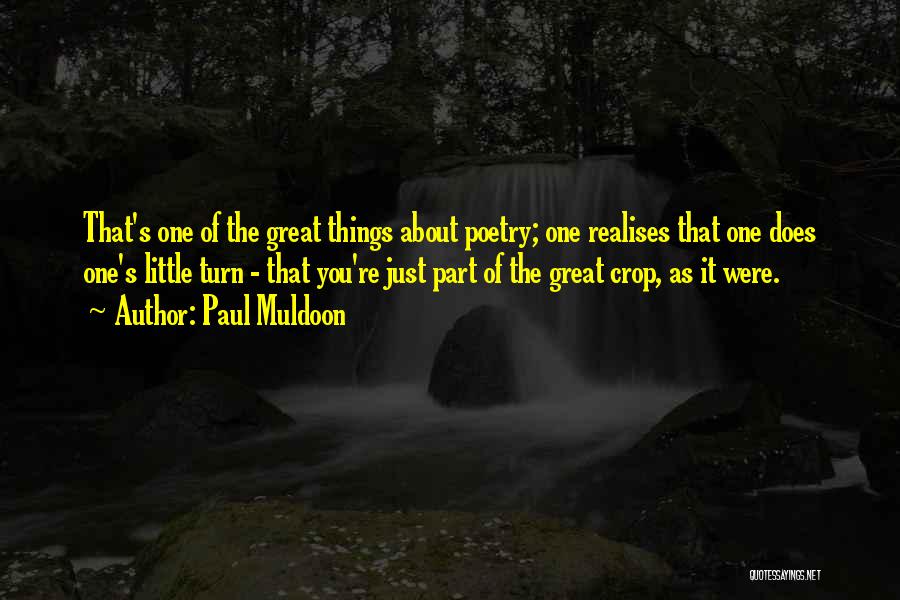 Paul Muldoon Quotes: That's One Of The Great Things About Poetry; One Realises That One Does One's Little Turn - That You're Just