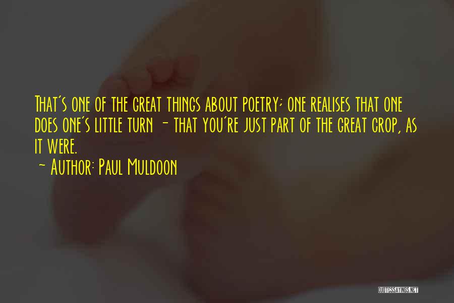 Paul Muldoon Quotes: That's One Of The Great Things About Poetry; One Realises That One Does One's Little Turn - That You're Just