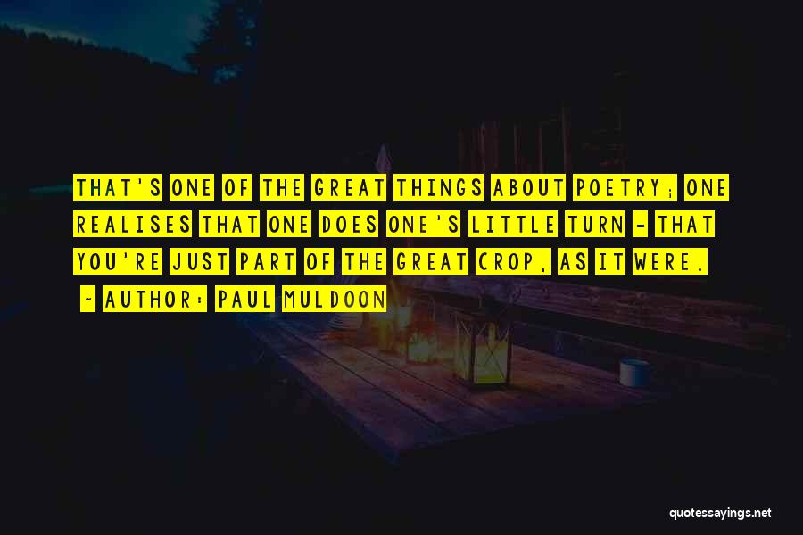 Paul Muldoon Quotes: That's One Of The Great Things About Poetry; One Realises That One Does One's Little Turn - That You're Just