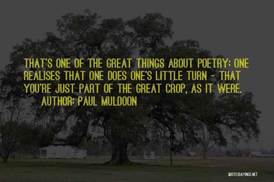 Paul Muldoon Quotes: That's One Of The Great Things About Poetry; One Realises That One Does One's Little Turn - That You're Just