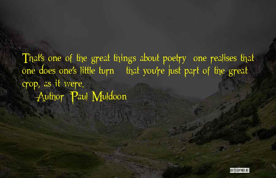 Paul Muldoon Quotes: That's One Of The Great Things About Poetry; One Realises That One Does One's Little Turn - That You're Just