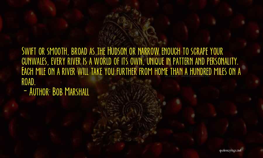 Bob Marshall Quotes: Swift Or Smooth, Broad As The Hudson Or Narrow Enough To Scrape Your Gunwales, Every River Is A World Of