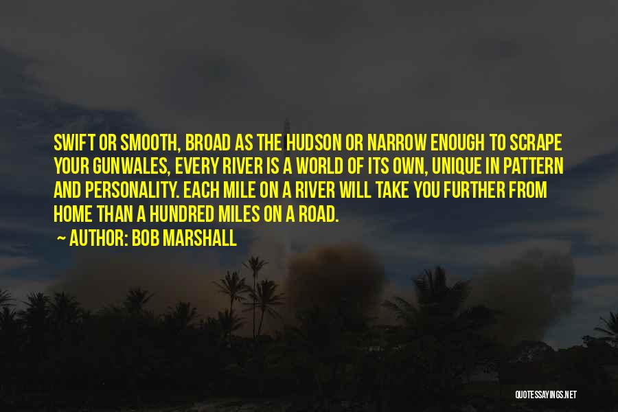 Bob Marshall Quotes: Swift Or Smooth, Broad As The Hudson Or Narrow Enough To Scrape Your Gunwales, Every River Is A World Of