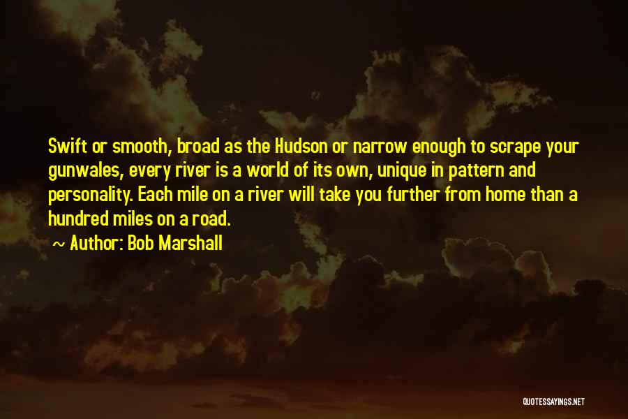 Bob Marshall Quotes: Swift Or Smooth, Broad As The Hudson Or Narrow Enough To Scrape Your Gunwales, Every River Is A World Of