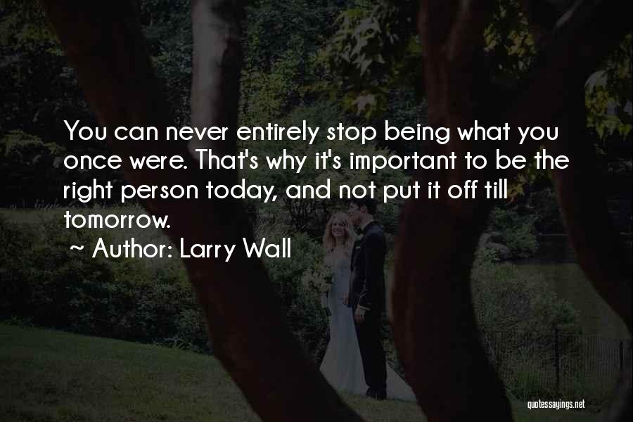 Larry Wall Quotes: You Can Never Entirely Stop Being What You Once Were. That's Why It's Important To Be The Right Person Today,