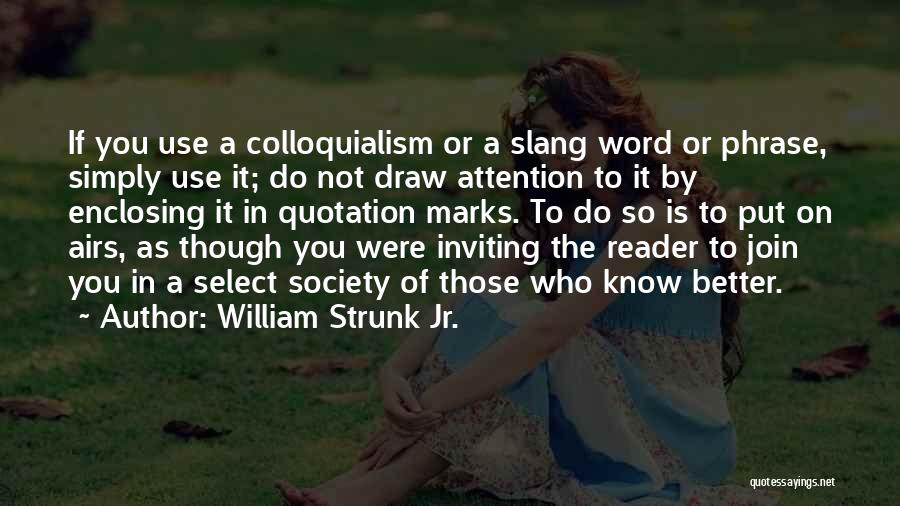 William Strunk Jr. Quotes: If You Use A Colloquialism Or A Slang Word Or Phrase, Simply Use It; Do Not Draw Attention To It