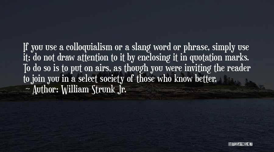 William Strunk Jr. Quotes: If You Use A Colloquialism Or A Slang Word Or Phrase, Simply Use It; Do Not Draw Attention To It